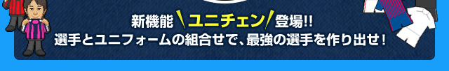 新機能ユニチェン登場!!選手とユニフォームの組合せで、最強の選手を作り出せ！